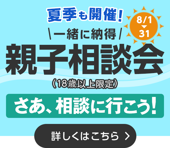 夏季も開催！ 一緒に納得！親子相談会